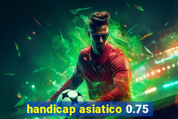 handicap asiatico 0.75